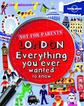 Not for Parents: London. Everything You Ever Wanted to Know