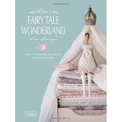 Tilda’s Fairytale Wonderland: Over 25 Beautiful Sewing & Papercraft Projects