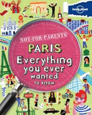 Not For Parents: Paris. Everything You Ever Wanted To Know